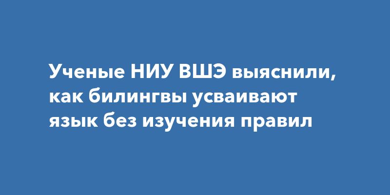 Как билингвы осваивают язык без зубрёжки правил Как билингвы осваивают язык без зубрёжки правил